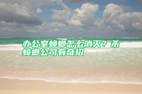辦公室蟑螂怎么消滅？殺蟑螂公司有奇招