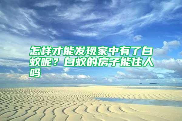 怎樣才能發(fā)現家中有了白蟻呢？白蟻的房子能住人嗎