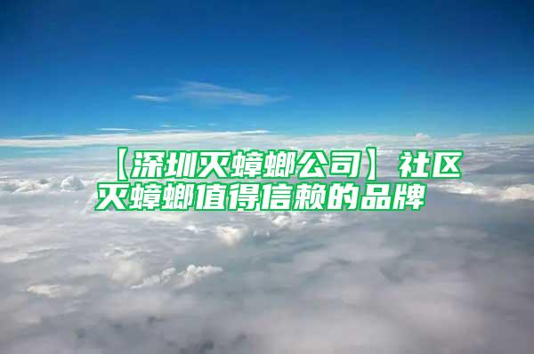 【深圳滅蟑螂公司】社區(qū)滅蟑螂值得信賴(lài)的品牌