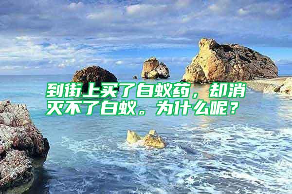 到街上買了白蟻藥，卻消滅不了白蟻。為什么呢？