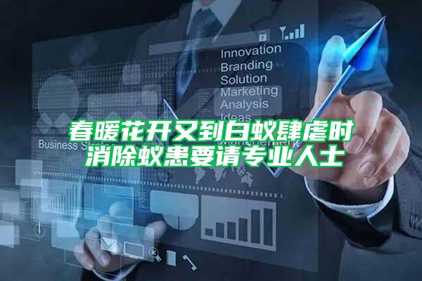春暖花開(kāi)又到白蟻肆虐時(shí) 消除蟻患要請(qǐng)專業(yè)人士
