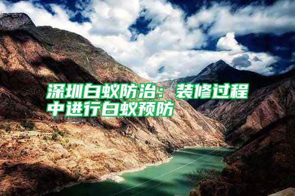 深圳白蟻防治：裝修過(guò)程中進(jìn)行白蟻預(yù)防