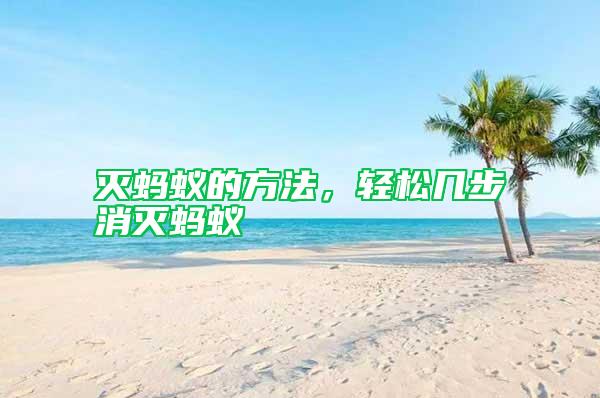 滅螞蟻的方法，輕松幾步消滅螞蟻