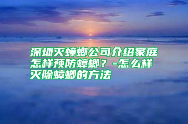 深圳滅蟑螂公司介紹家庭怎樣預防蟑螂？-怎么樣滅除蟑螂的方法
