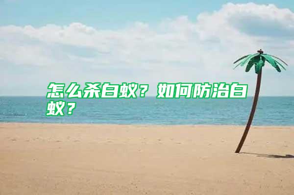 怎么殺白蟻？如何防治白蟻？