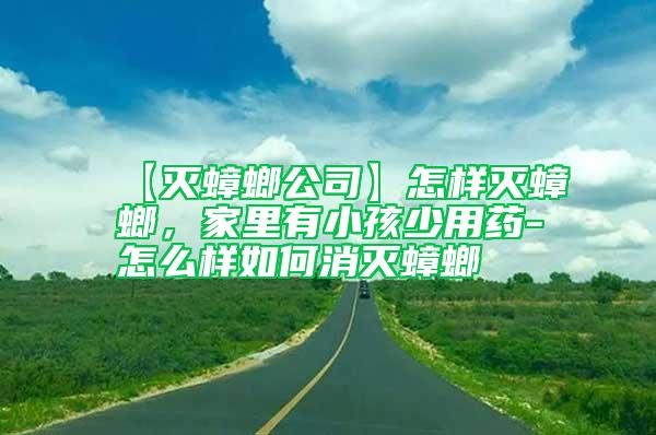 【滅蟑螂公司】怎樣滅蟑螂，家里有小孩少用藥-怎么樣如何消滅蟑螂