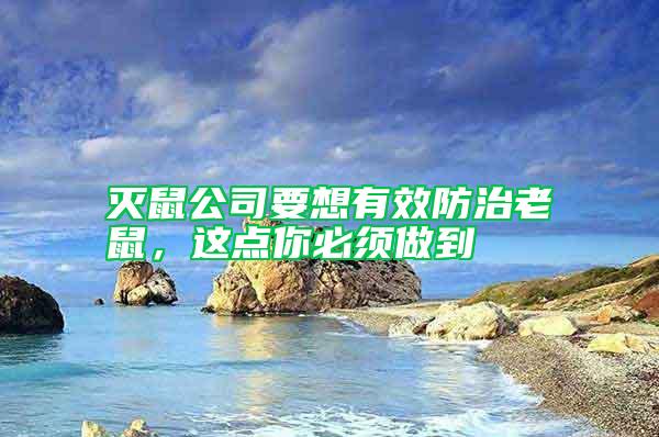 滅鼠公司要想有效防治老鼠，這點(diǎn)你必須做到