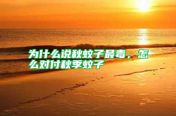 為什么說秋蚊子最毒，怎么對(duì)付秋季蚊子