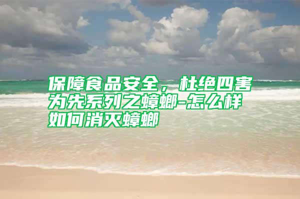 保障食品安全，杜絕四害為先系列之蟑螂-怎么樣如何消滅蟑螂
