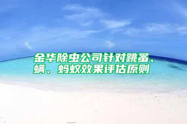 金華除蟲公司針對跳蚤、螨、螞蟻效果評估原則