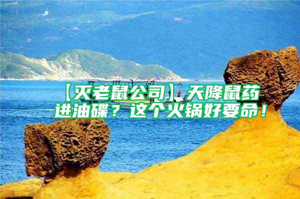 【滅老鼠公司】天降鼠藥進(jìn)油碟？這個(gè)火鍋好要命！