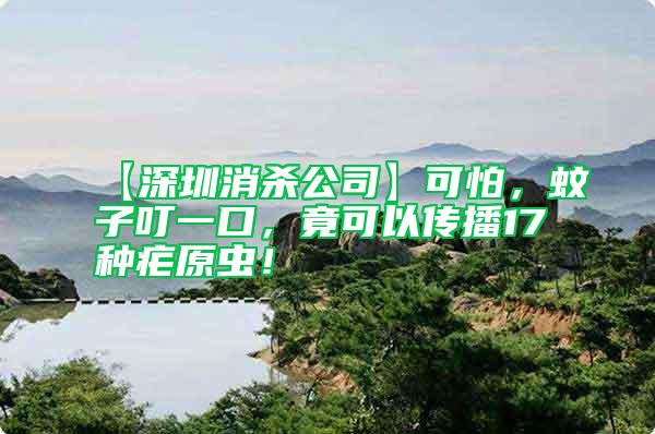 【深圳消殺公司】可怕，蚊子叮一口，竟可以傳播17種瘧原蟲！
