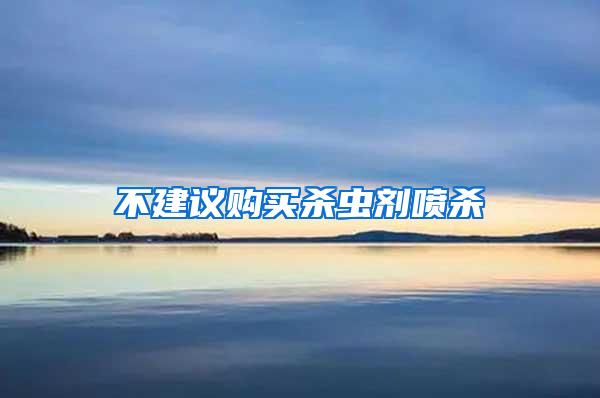 不建議購(gòu)買(mǎi)殺蟲(chóng)劑噴殺