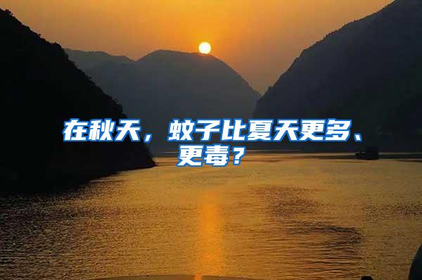在秋天，蚊子比夏天更多、更毒？