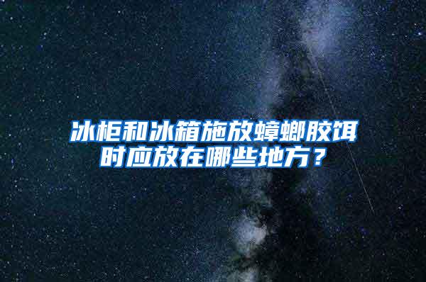 冰柜和冰箱施放蟑螂膠餌時(shí)應(yīng)放在哪些地方？