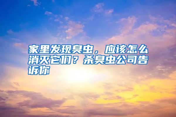 家里發(fā)現(xiàn)臭蟲(chóng)，應(yīng)該怎么消滅它們？殺臭蟲(chóng)公司告訴你