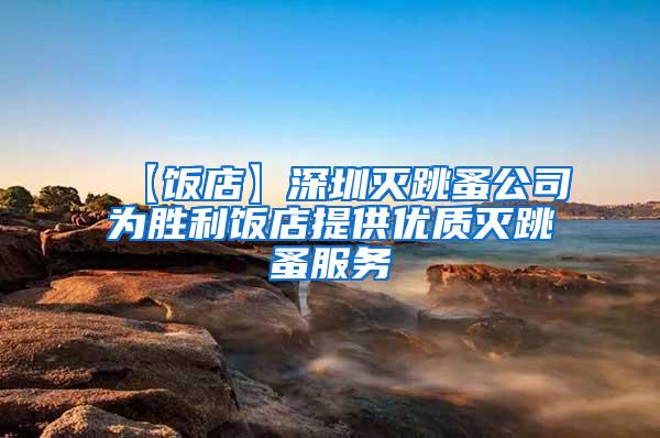 【飯店】深圳滅跳蚤公司為勝利飯店提供優(yōu)質滅跳蚤服務
