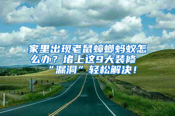 家里出現(xiàn)老鼠蟑螂螞蟻怎么辦？堵上這9大裝修“漏洞”輕松解決！