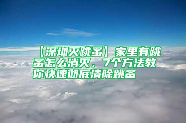 【深圳滅跳蚤】家里有跳蚤怎么消滅，7個(gè)方法教你快速?gòu)氐浊宄?/></p>
             <p style=