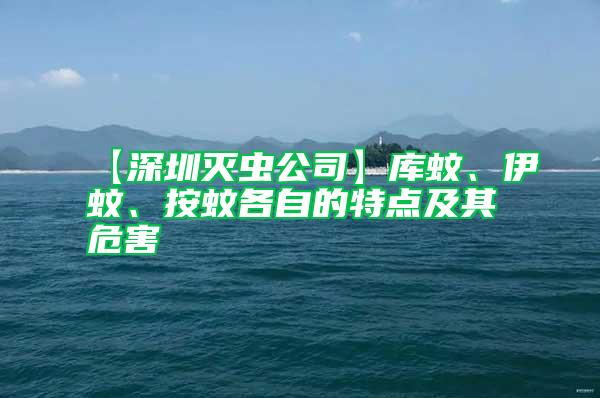 【深圳滅蟲公司】庫(kù)蚊、伊蚊、按蚊各自的特點(diǎn)及其危害