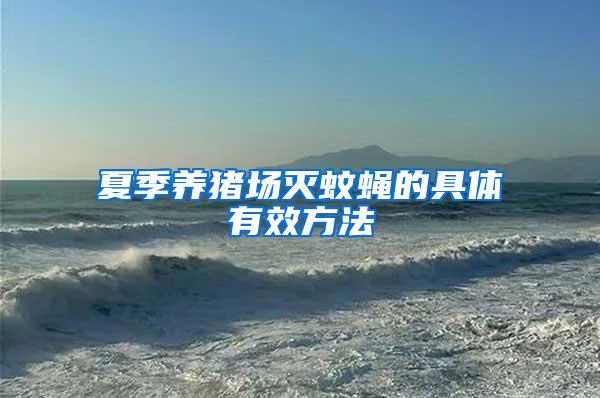 夏季養(yǎng)豬場滅蚊蠅的具體有效方法