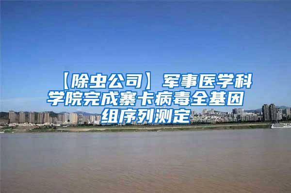 【除蟲(chóng)公司】軍事醫(yī)學(xué)科學(xué)院完成寨卡病毒全基因組序列測(cè)定