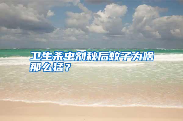 衛(wèi)生殺蟲劑秋后蚊子為啥那么猛？