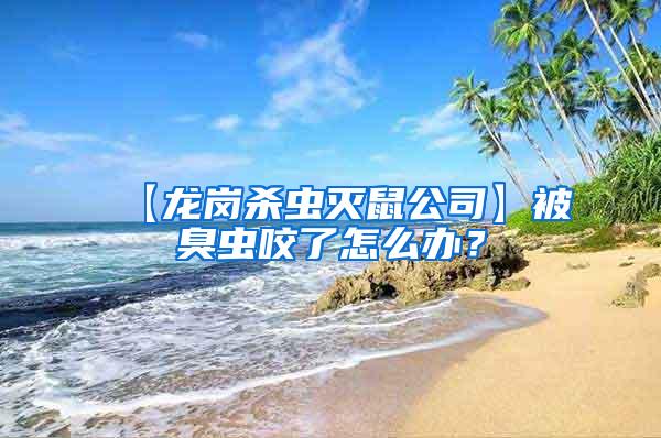 【龍崗殺蟲滅鼠公司】被臭蟲咬了怎么辦？