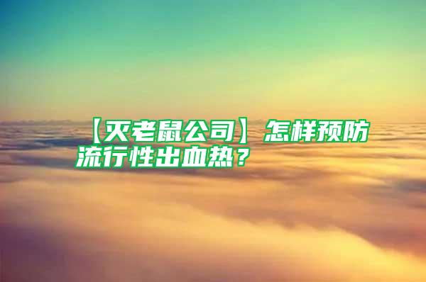 【滅老鼠公司】怎樣預防流行性出血熱？