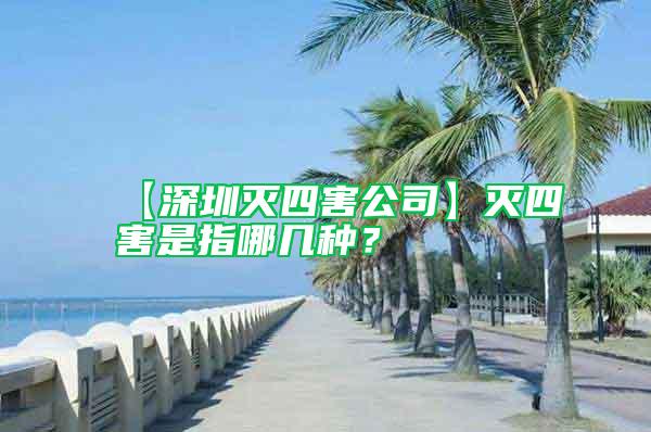 【深圳滅四害公司】滅四害是指哪幾種？