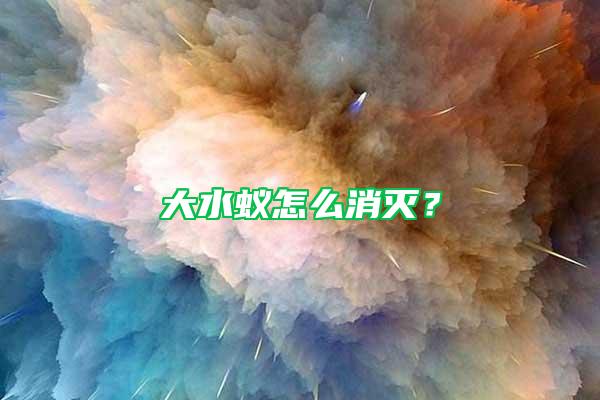 大水蟻怎么消滅？