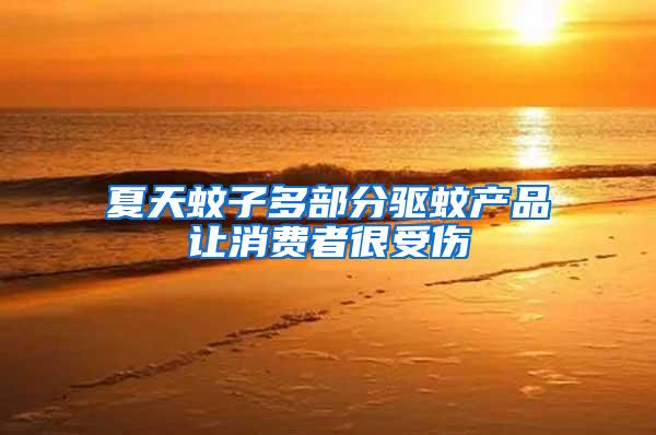 夏天蚊子多部分驅(qū)蚊產(chǎn)品讓消費(fèi)者很受傷