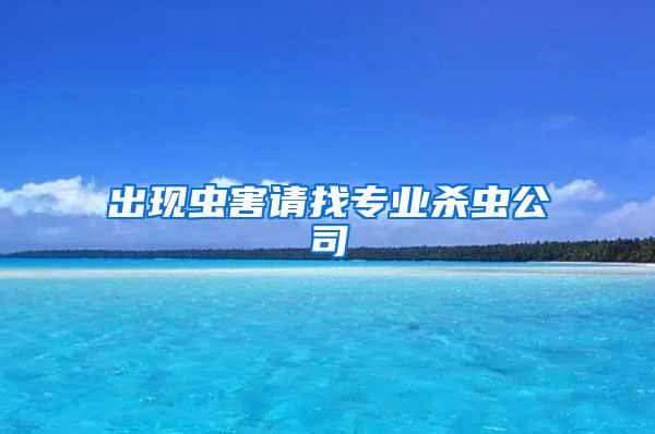 出現(xiàn)蟲害請(qǐng)找專業(yè)殺蟲公司