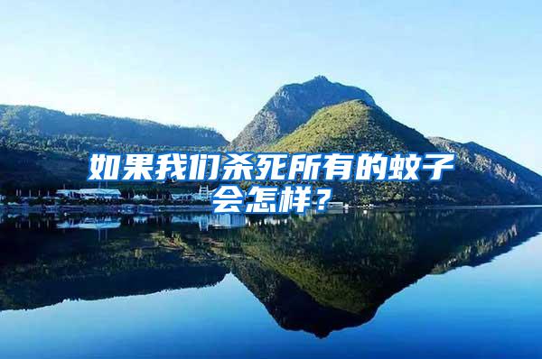 如果我們殺死所有的蚊子會(huì)怎樣？