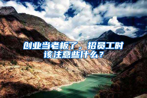 創(chuàng)業(yè)當(dāng)老板了，招員工時該注意些什么？