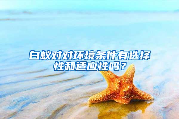 白蟻對(duì)對(duì)環(huán)境條件有選擇性和適應(yīng)性嗎？