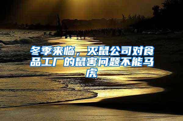 冬季來臨，滅鼠公司對(duì)食品工廠的鼠害問題不能馬虎