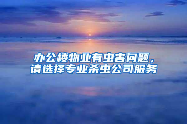 辦公樓物業(yè)有蟲害問題，請選擇專業(yè)殺蟲公司服務
