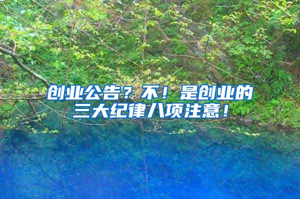 創(chuàng)業(yè)公告？不！是創(chuàng)業(yè)的三大紀(jì)律八項(xiàng)注意！