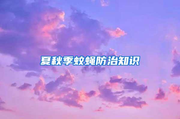 夏秋季蚊蠅防治知識(shí)