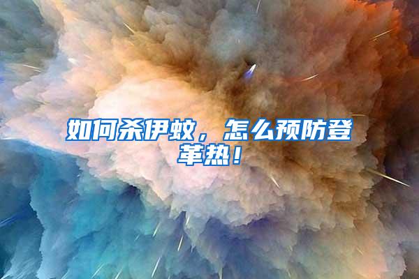 如何殺伊蚊，怎么預(yù)防登革熱！