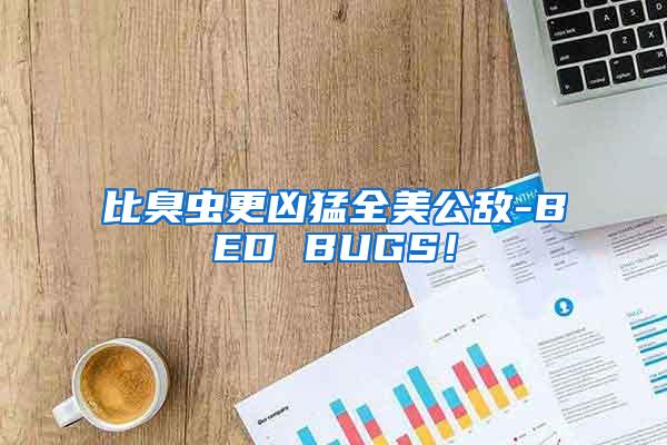 比臭蟲更兇猛全美公敵-BED BUGS！