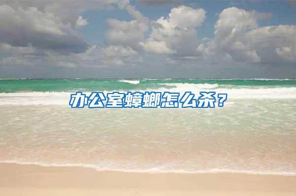 辦公室蟑螂怎么殺？