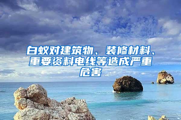 白蟻對(duì)建筑物、裝修材料、重要資料電線等造成嚴(yán)重危害
