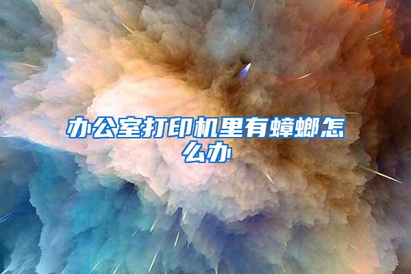 辦公室打印機(jī)里有蟑螂怎么辦