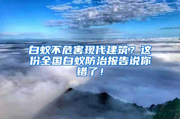 白蟻不危害現(xiàn)代建筑？這份全國(guó)白蟻防治報(bào)告說(shuō)你錯(cuò)了！