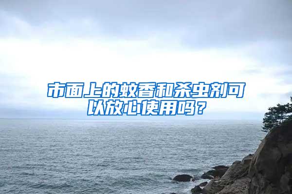市面上的蚊香和殺蟲劑可以放心使用嗎？