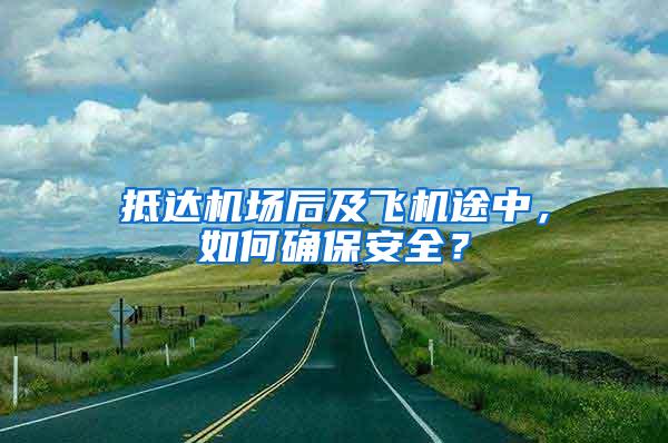 抵達(dá)機(jī)場(chǎng)后及飛機(jī)途中，如何確保安全？