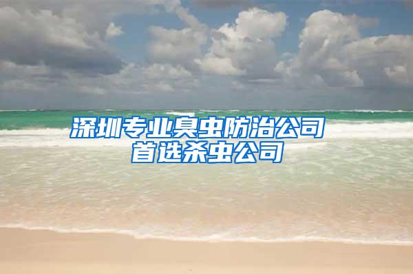 深圳專(zhuān)業(yè)臭蟲(chóng)防治公司 首選殺蟲(chóng)公司