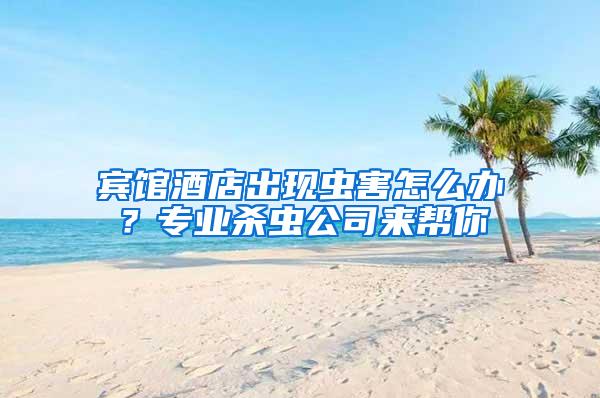 賓館酒店出現(xiàn)蟲害怎么辦？專業(yè)殺蟲公司來幫你